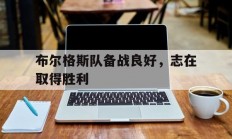九游娱乐官网入口-布尔格斯队备战良好，志在取得胜利的简单介绍