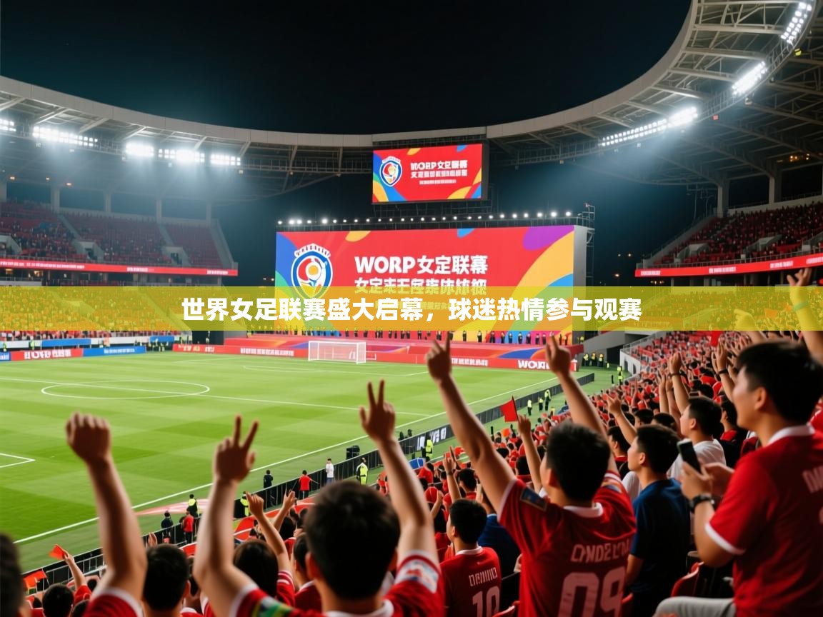 2025九游棋牌app世界女足联赛盛大启幕,球迷热情参与观赛  第4张