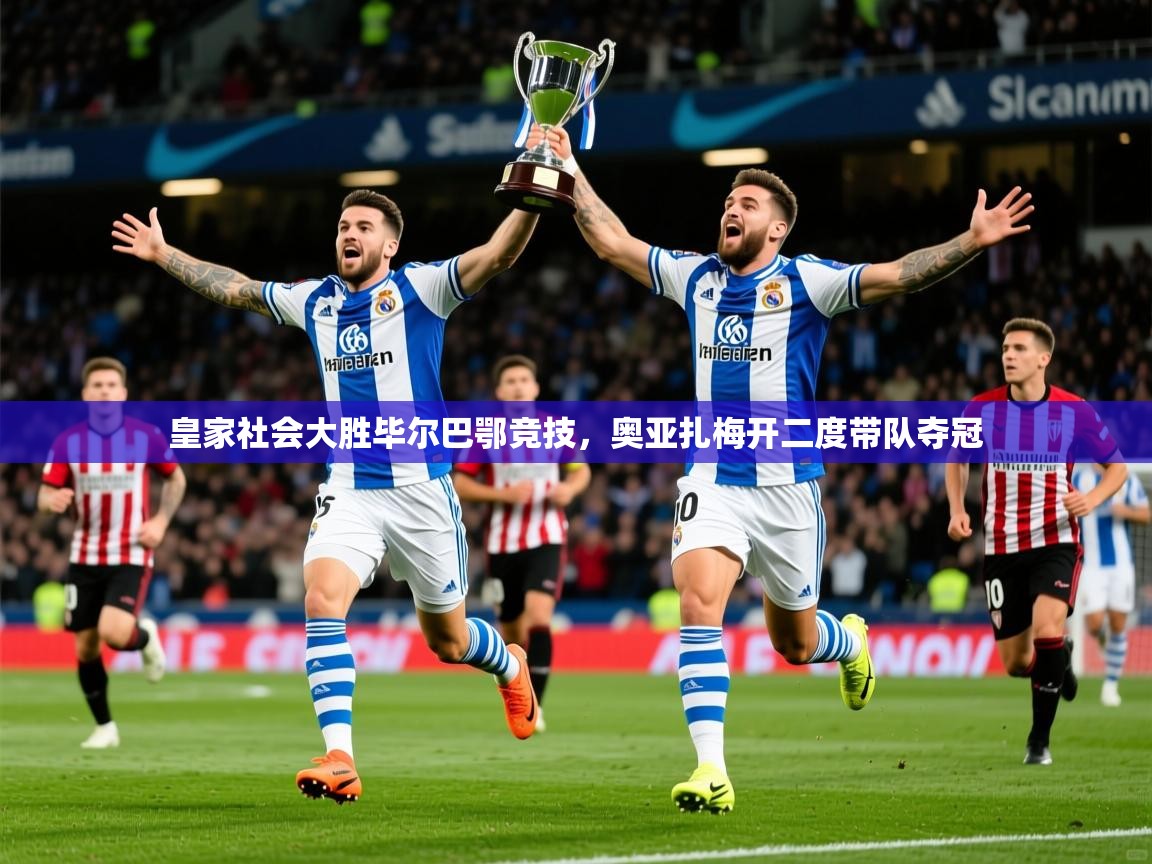 2025九游娱乐app官网下载皇家社会大胜毕尔巴鄂竞技,奥亚扎梅开二度带队夺冠  第3张