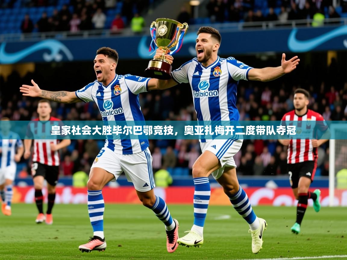 2025九游娱乐app官网下载皇家社会大胜毕尔巴鄂竞技,奥亚扎梅开二度带队夺冠  第4张