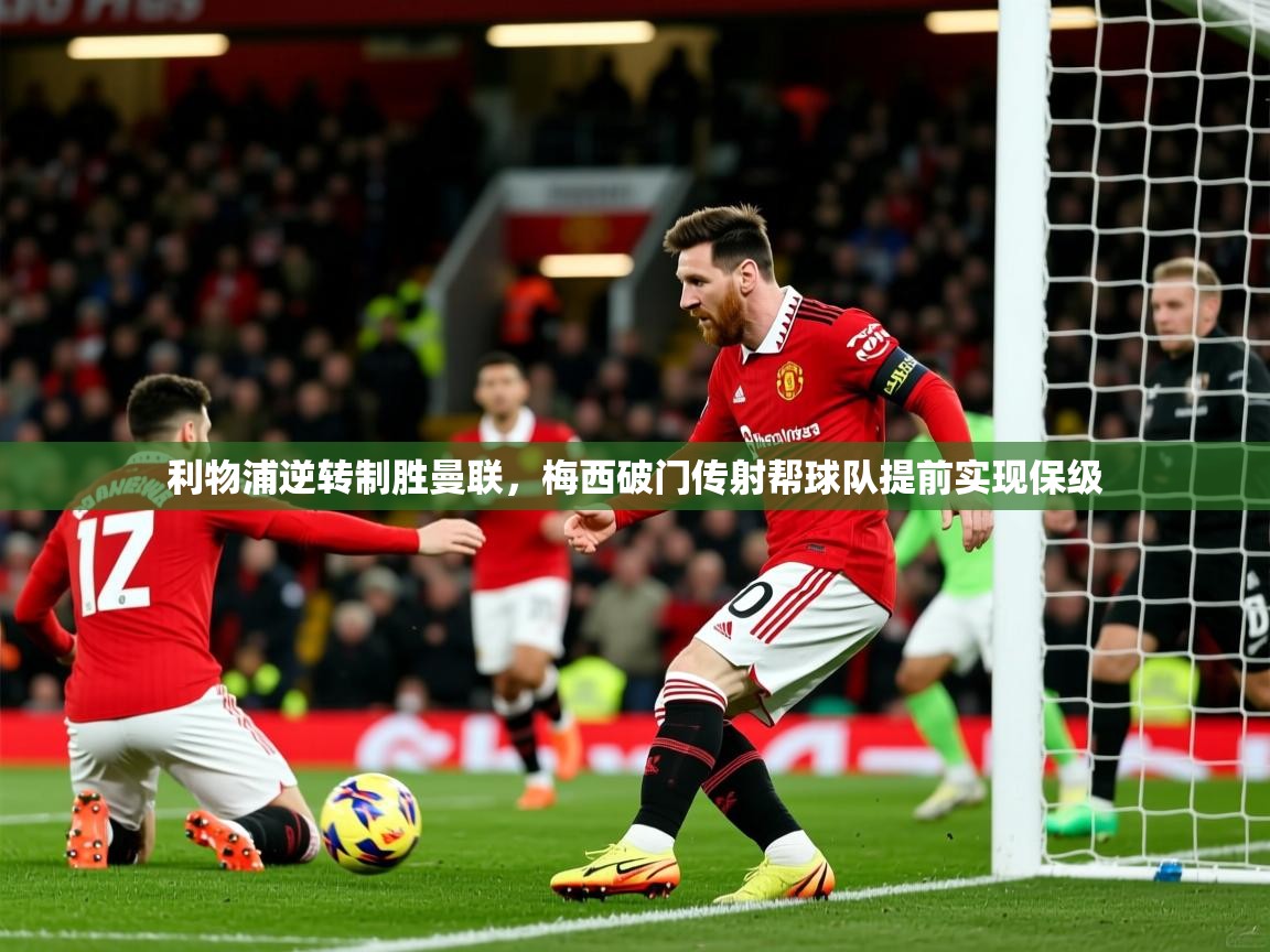 2025久游娱乐app利物浦逆转制胜曼联,梅西破门传射帮球队提前实现保级  第1张