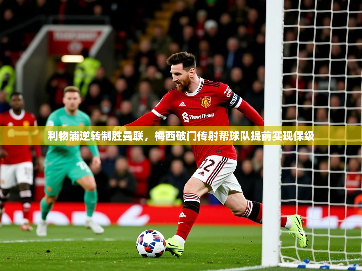 2025久游娱乐app利物浦逆转制胜曼联,梅西破门传射帮球队提前实现保级  第3张