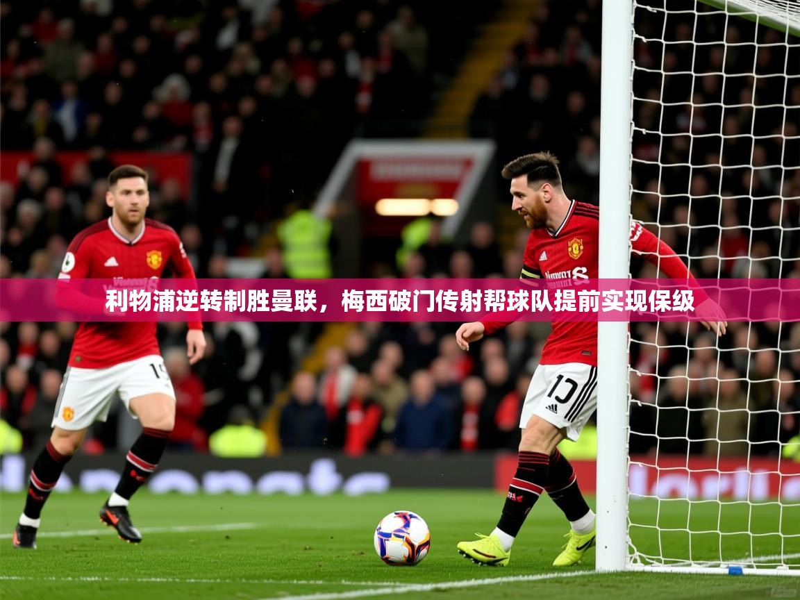 2025久游娱乐app利物浦逆转制胜曼联,梅西破门传射帮球队提前实现保级  第4张