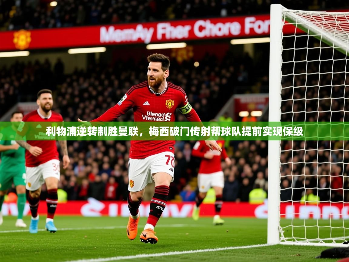 2025久游娱乐app利物浦逆转制胜曼联,梅西破门传射帮球队提前实现保级  第2张