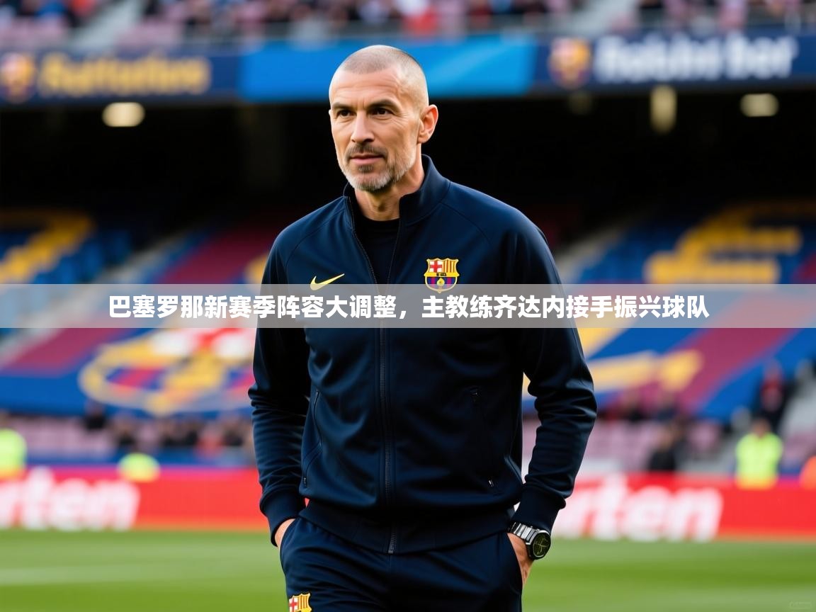 2025久游娱乐app巴塞罗那新赛季阵容大调整,主教练齐达内接手振兴球队  第2张