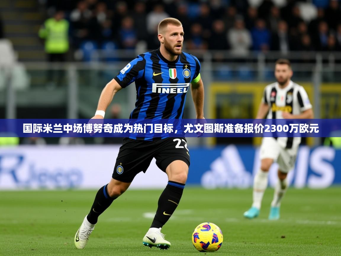 2025九游娱乐app赔率高国际米兰中场博努奇成为热门目标,尤文图斯准备报价2300万欧元  第4张