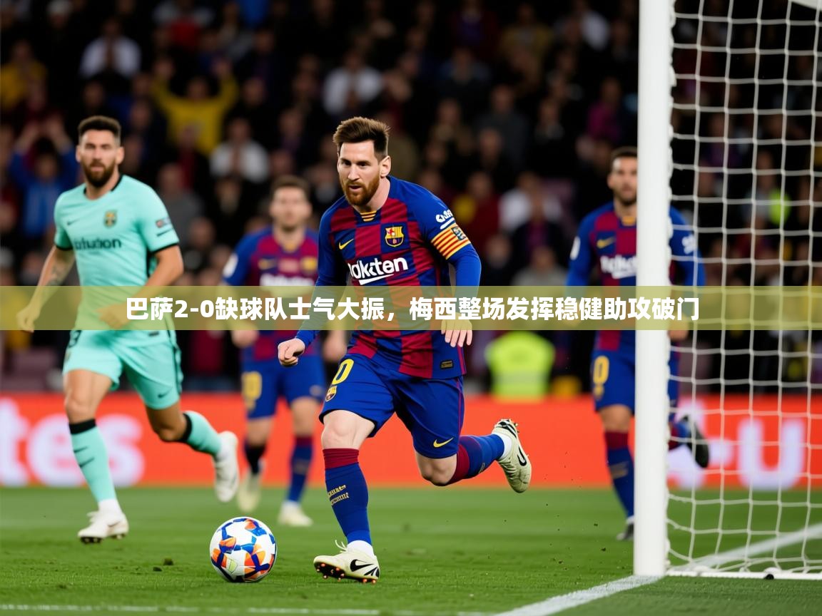 2025九游娱乐app官网下载巴萨2-0缺球队士气大振,梅西整场发挥稳健助攻破门  第1张