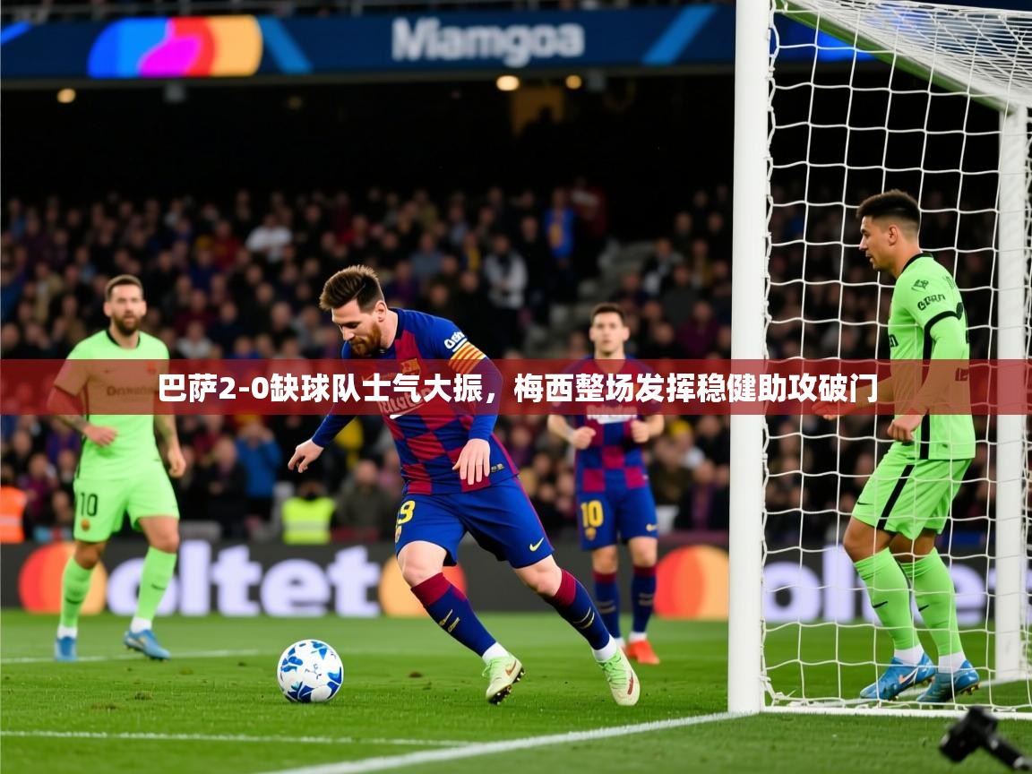 2025九游娱乐app官网下载巴萨2-0缺球队士气大振,梅西整场发挥稳健助攻破门  第2张
