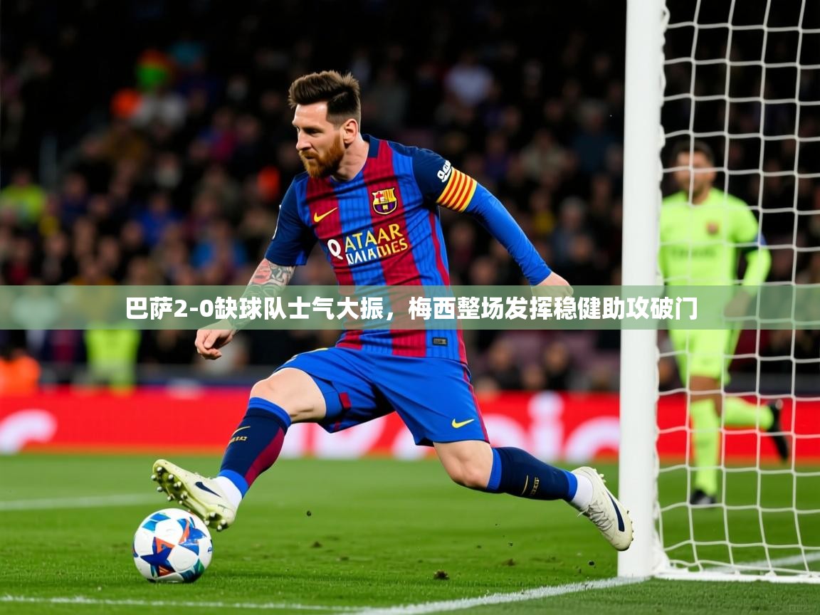 2025九游娱乐app官网下载巴萨2-0缺球队士气大振,梅西整场发挥稳健助攻破门  第4张