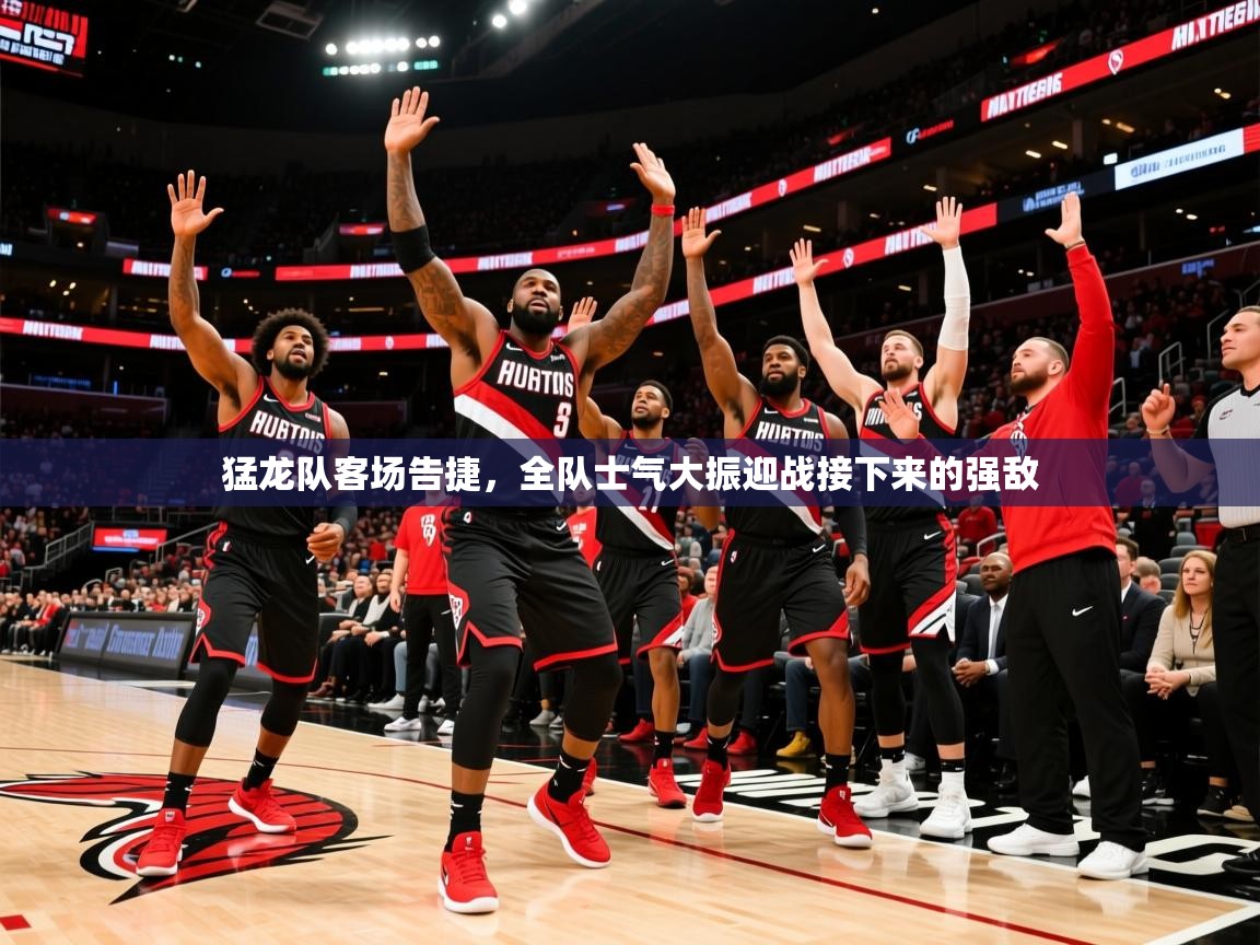 2025九游娱乐app信誉好猛龙队客场告捷，全队士气大振迎战接下来的强敌  第2张