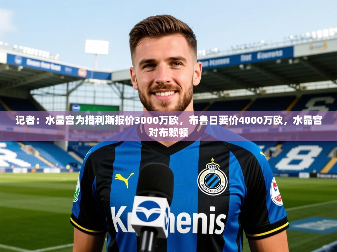 2025九娱游戏官网入口记者：水晶宫为措利斯报价3000万欧，布鲁日要价4000万欧，水晶宫对布赖顿  第4张