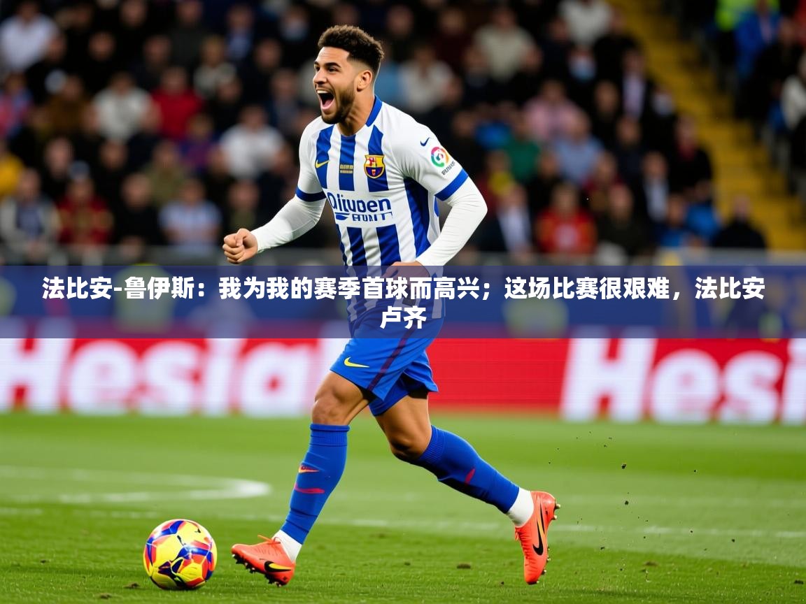 2025九游娱乐官网法比安-鲁伊斯:我为我的赛季首球而高兴;这场比赛很艰难,法比安卢齐 第1张