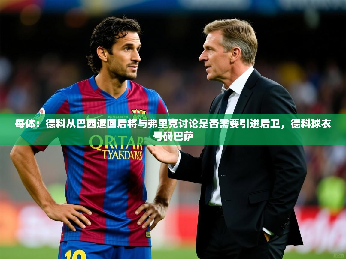 2025九游娱乐app信誉好每体:德科从巴西返回后将与弗里克讨论是否需要引进后卫,德科球衣号码巴萨 第1张