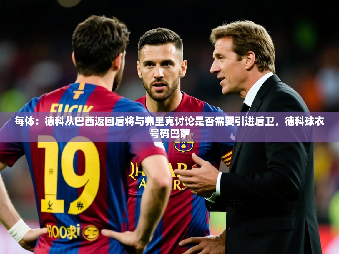 2025九游娱乐app信誉好每体:德科从巴西返回后将与弗里克讨论是否需要引进后卫,德科球衣号码巴萨 第2张