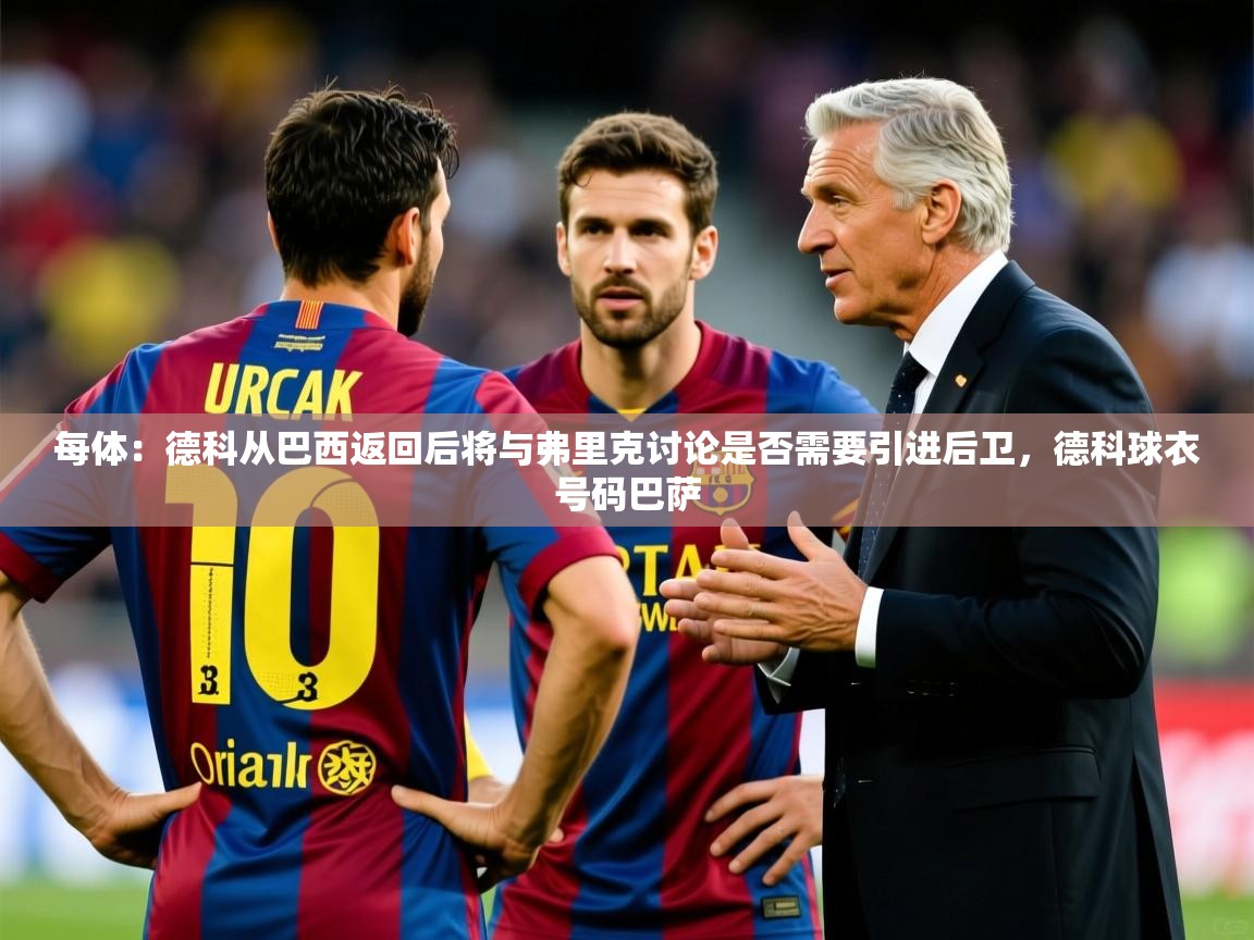2025九游娱乐app信誉好每体:德科从巴西返回后将与弗里克讨论是否需要引进后卫,德科球衣号码巴萨 第3张