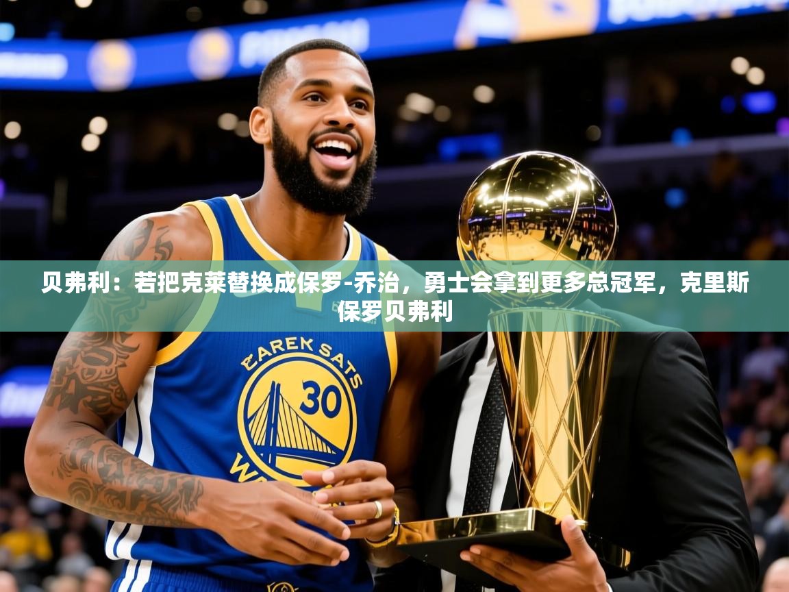 2025九游娱乐app口碑好贝弗利:若把克莱替换成保罗-乔治,勇士会拿到更多总冠军,克里斯保罗贝弗利 第2张