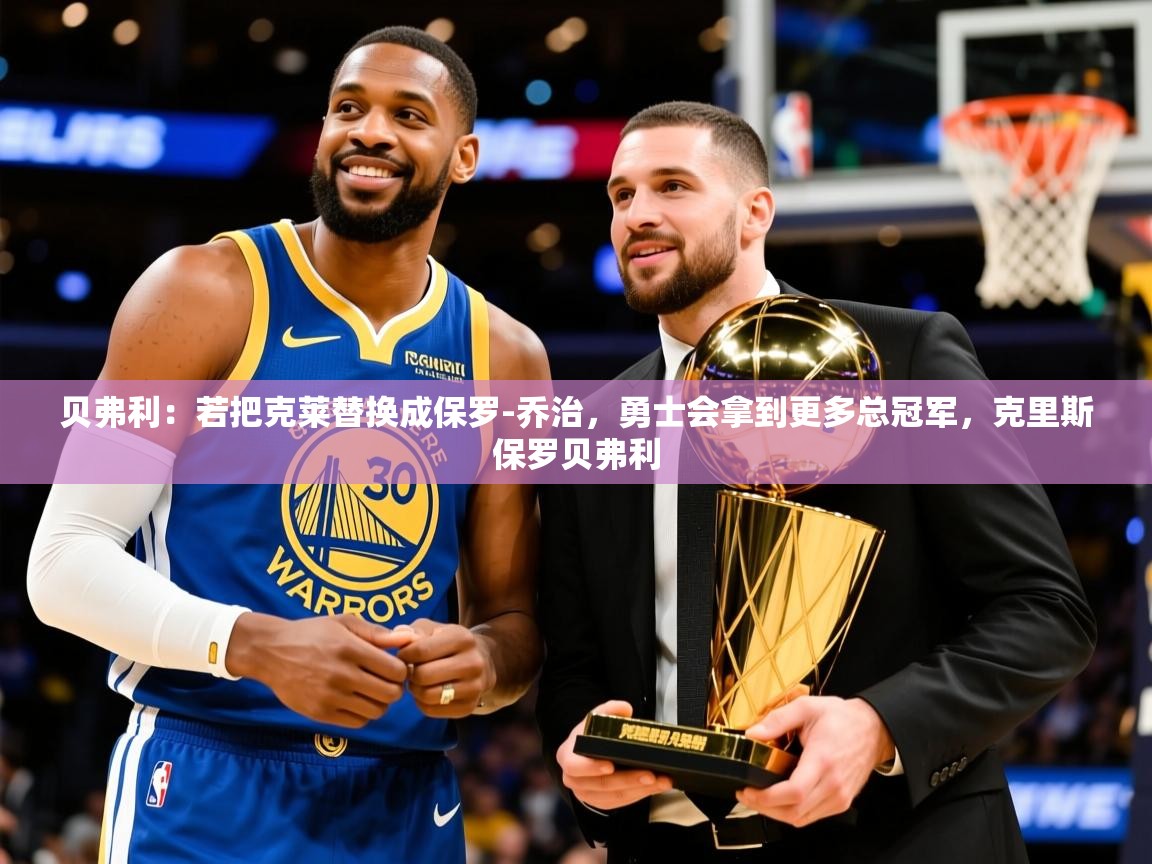 2025九游娱乐app口碑好贝弗利:若把克莱替换成保罗-乔治,勇士会拿到更多总冠军,克里斯保罗贝弗利 第1张