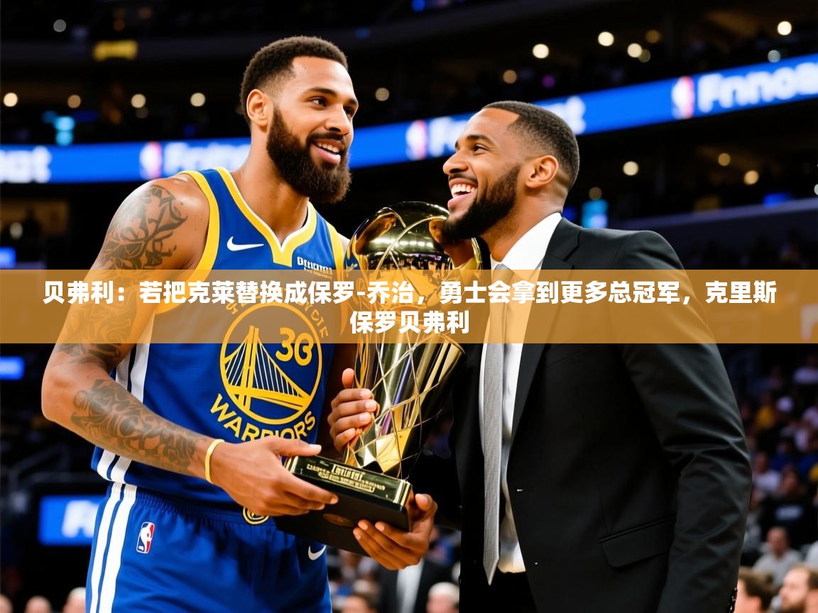 2025九游娱乐app口碑好贝弗利:若把克莱替换成保罗-乔治,勇士会拿到更多总冠军,克里斯保罗贝弗利 第3张
