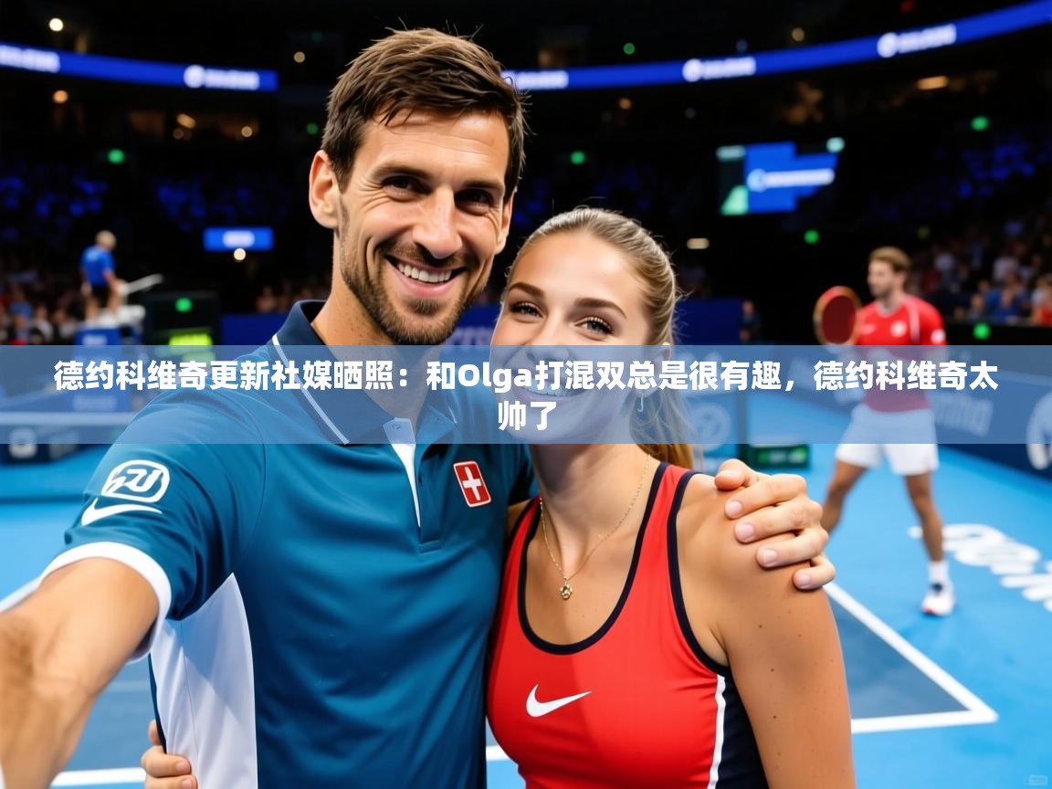 2025九游电子娱乐pg德约科维奇更新社媒晒照：和Olga打混双总是很有趣，德约科维奇太帅了  第2张
