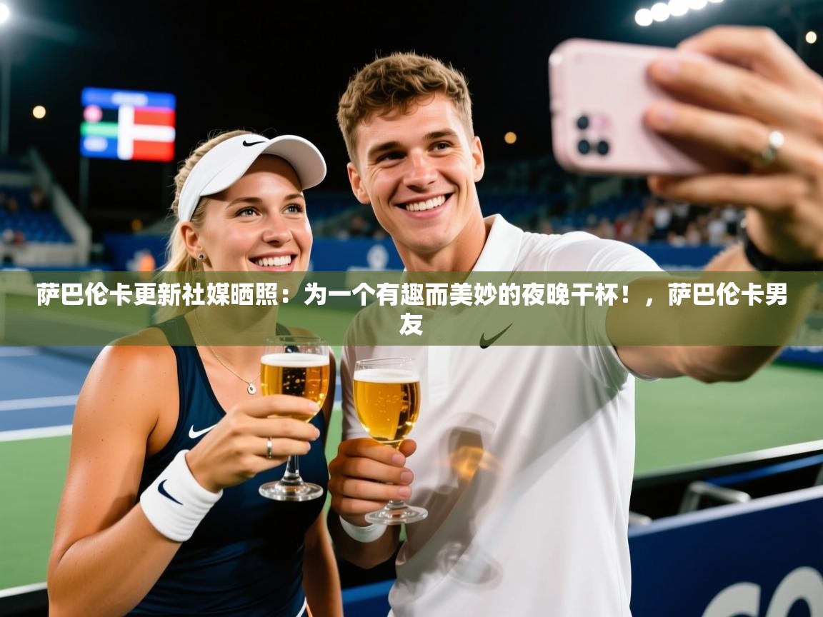 2025九游娱乐app赞助了不莱梅萨巴伦卡更新社媒晒照：为一个有趣而美妙的夜晚干杯！，萨巴伦卡男友  第1张
