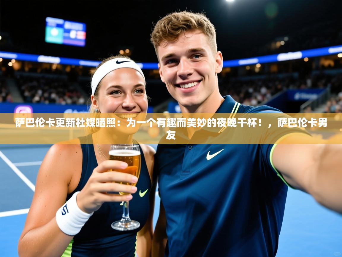 2025九游娱乐app赞助了不莱梅萨巴伦卡更新社媒晒照：为一个有趣而美妙的夜晚干杯！，萨巴伦卡男友  第2张