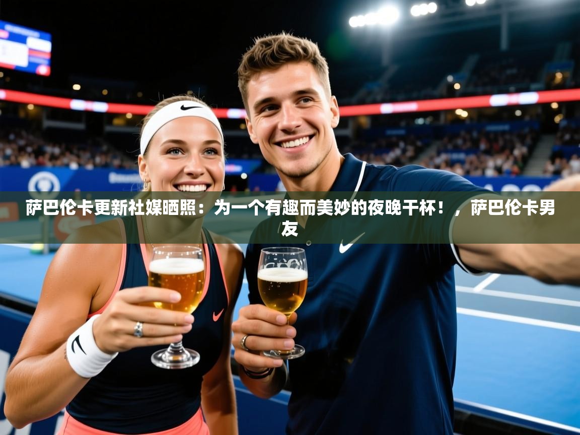 2025九游娱乐app赞助了不莱梅萨巴伦卡更新社媒晒照：为一个有趣而美妙的夜晚干杯！，萨巴伦卡男友  第3张