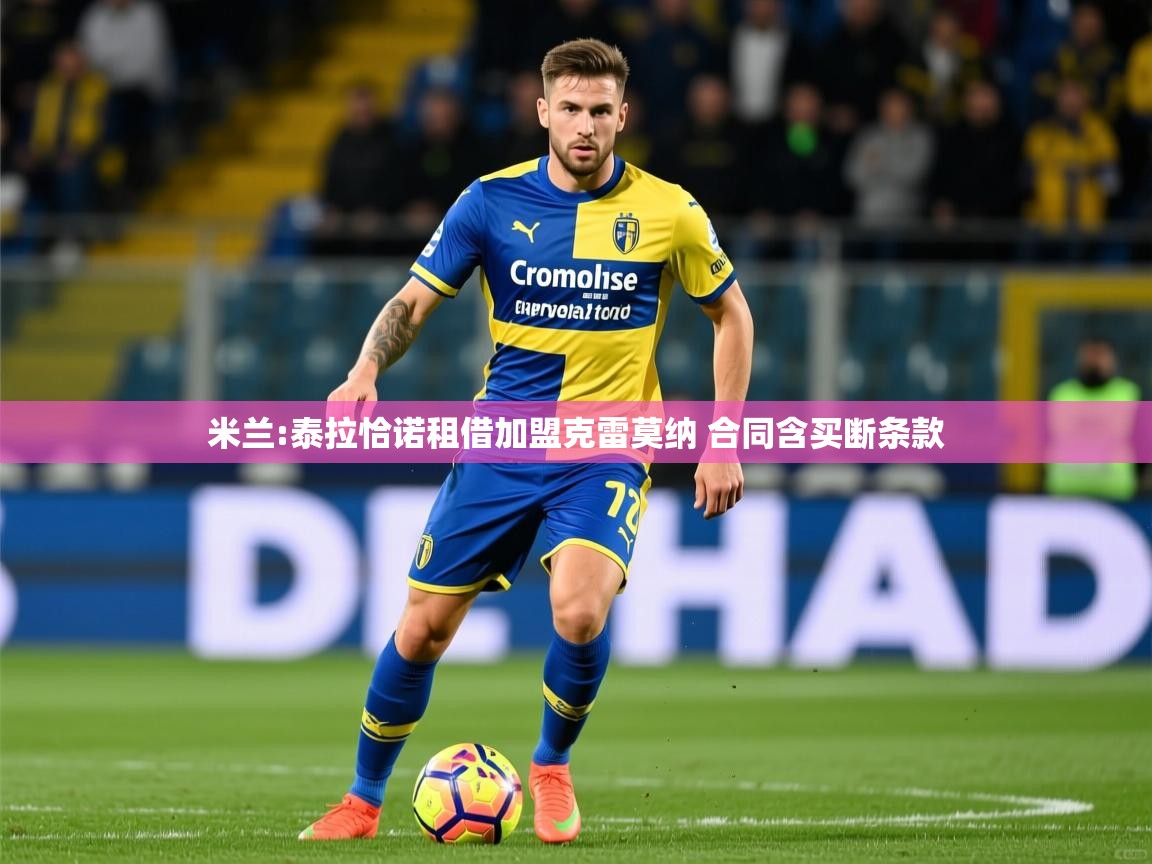 2025九游娱乐app官网下载米兰:泰拉恰诺租借加盟克雷莫纳 合同含买断条款  第3张
